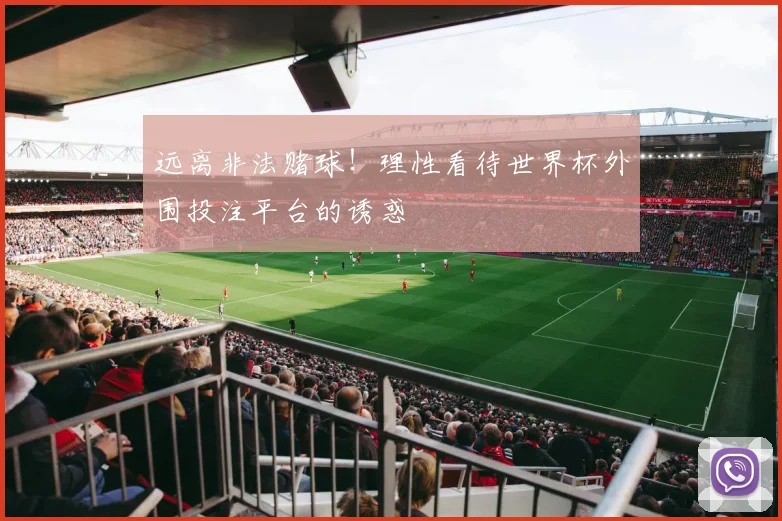 远离非法赌球!理性看待世界杯外围投注平台的诱惑