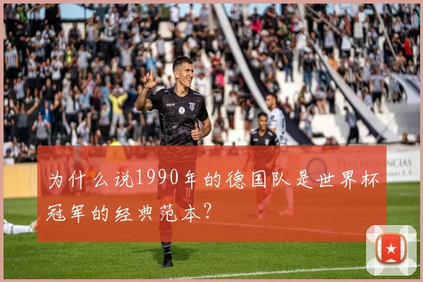 为什么说1990年的德国队是世界杯冠军的经典范本?