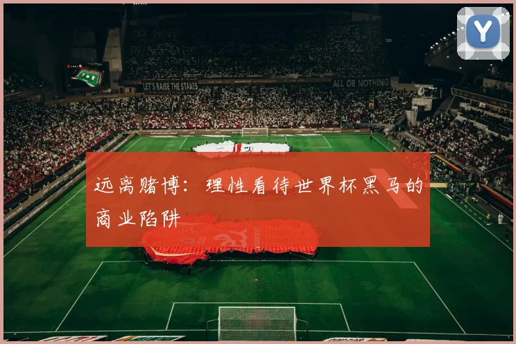 远离赌博:理性看待世界杯黑马的商业陷阱