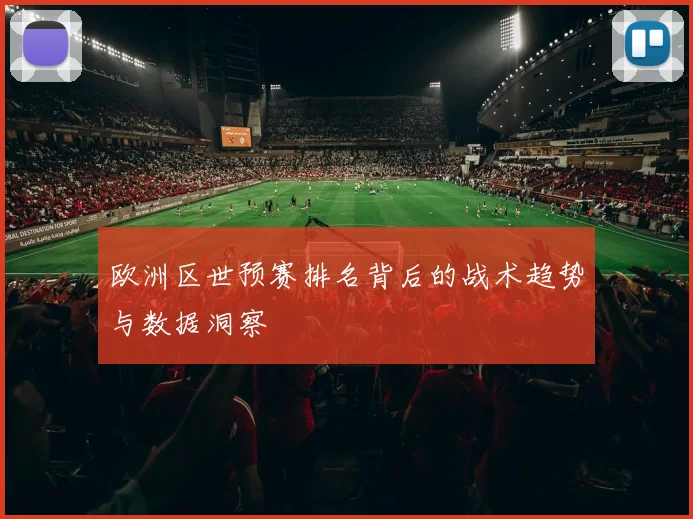 欧洲区世预赛排名背后的战术趋势与数据洞察