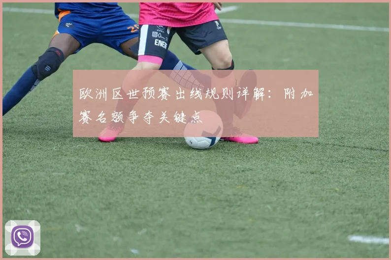 欧洲区世预赛出线规则详解:附加赛名额争夺关键点