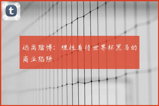 远离赌博:理性看待世界杯黑马的商业陷阱