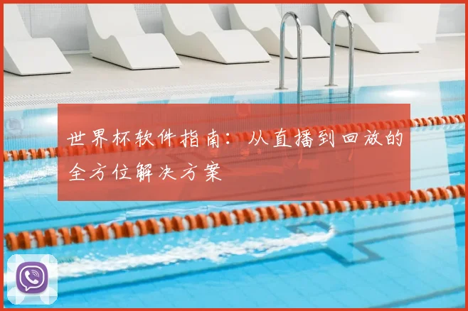世界杯软件指南:从直播到回放的全方位解决方案