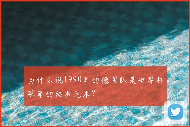 为什么说1990年的德国队是世界杯冠军的经典范本?