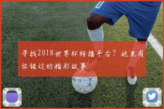 寻找2018世界杯转播平台？这里有你错过的精彩故事