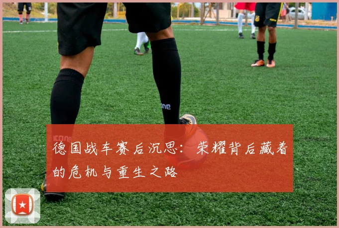 德国战车赛后沉思：荣耀背后藏着的危机与重生之路