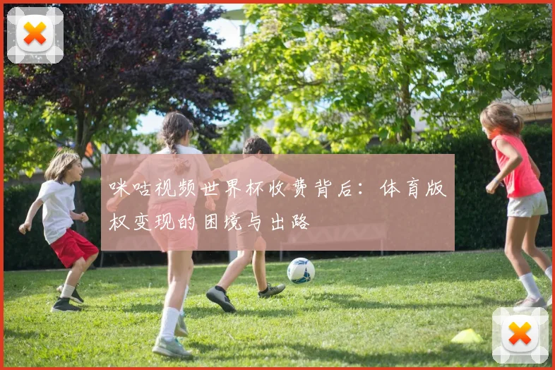 咪咕视频世界杯收费背后：体育版权变现的困境与出路