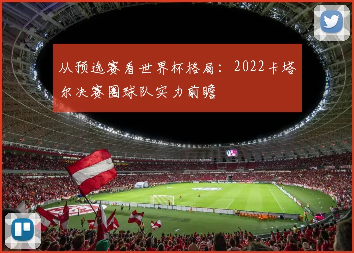 从预选赛看世界杯格局：2022卡塔尔决赛圈球队实力前瞻