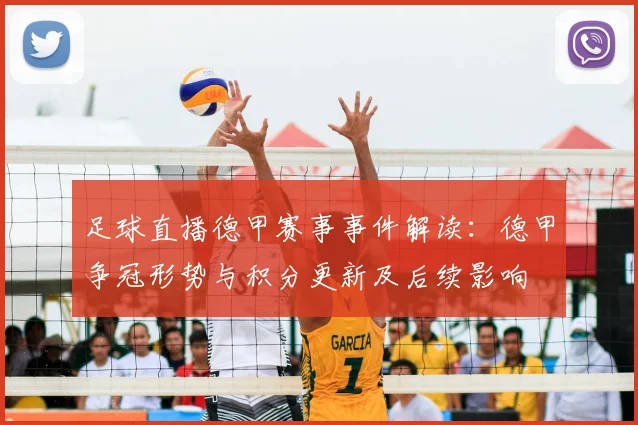 足球直播德甲赛事事件解读:德甲争冠形势与积分更新及后续影响