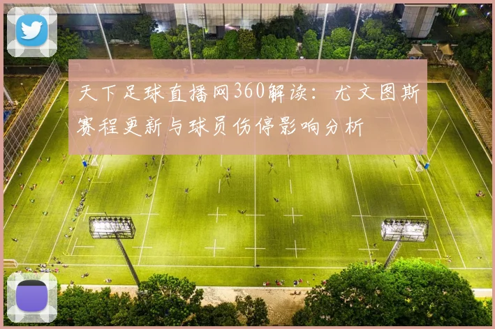 天下足球直播网360解读：尤文图斯赛程更新与球员伤停影响分析