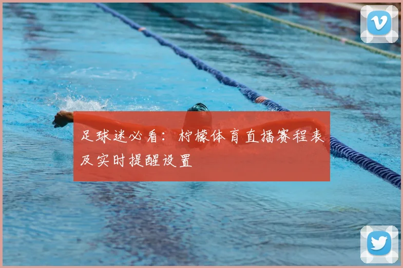 足球迷必看:柠檬体育直播赛程表及实时提醒设置