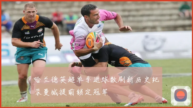 哈兰德英超单季进球数刷新历史纪录曼城提前锁定冠军