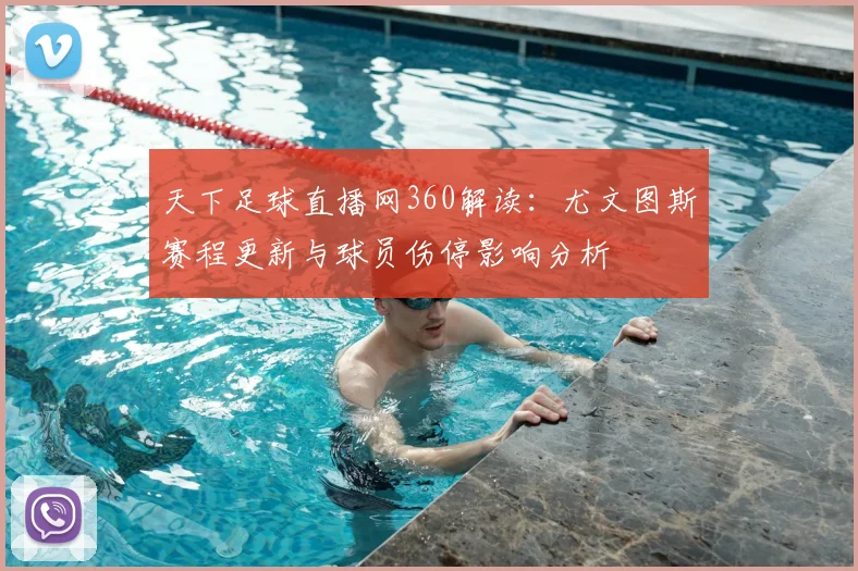 天下足球直播网360解读：尤文图斯赛程更新与球员伤停影响分析
