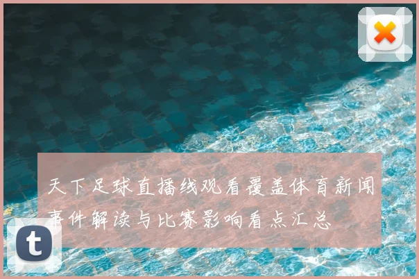 天下足球直播线观看覆盖体育新闻事件解读与比赛影响看点汇总
